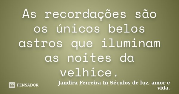 As recordações são os únicos belos astros que iluminam as noites da velhice.... Frase de Jandira Ferreira in Séculos de luz, amor e vida..