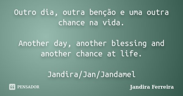 Outro dia, outra benção e uma outra chance na vida. Another day, another blessing and another chance at life. Jandira/Jan/Jandamel... Frase de Jandira Ferreira.