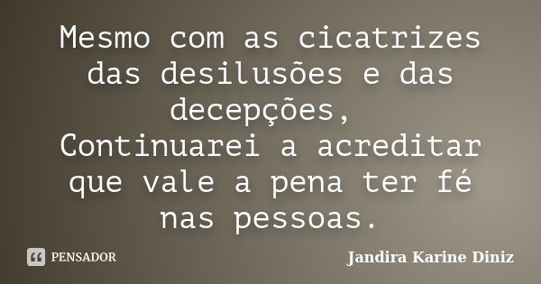 Mesmo com as cicatrizes das desilusões e das decepções, Continuarei a acreditar que vale a pena ter fé nas pessoas.... Frase de Jandira Karine Diniz.