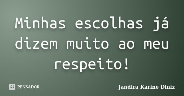 Minhas escolhas já dizem muito ao meu respeito!... Frase de Jandira Karine Diniz.