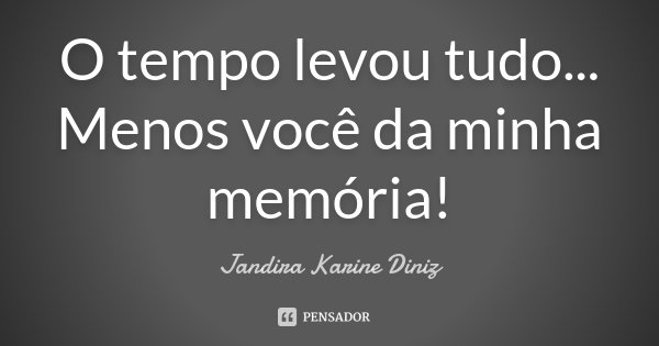 O tempo levou tudo... Menos você da minha memória!... Frase de Jandira Karine Diniz.