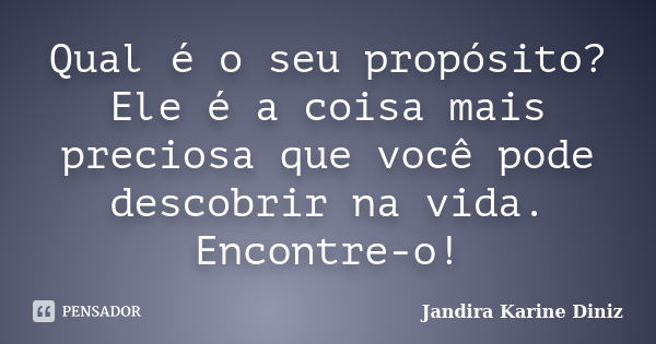 Qual é o seu propósito? Ele é a coisa mais preciosa que você pode descobrir na vida. Encontre-o!... Frase de Jandira Karine Diniz.