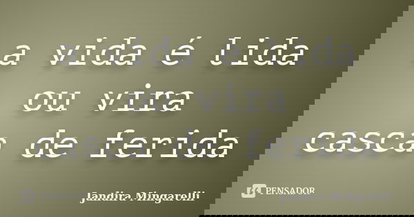 a vida é lida
ou vira
casca de ferida... Frase de Jandira Mingarelli.