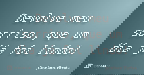 Devolve meu sorriso, que um dia já foi lindo!... Frase de Jandson Farias.