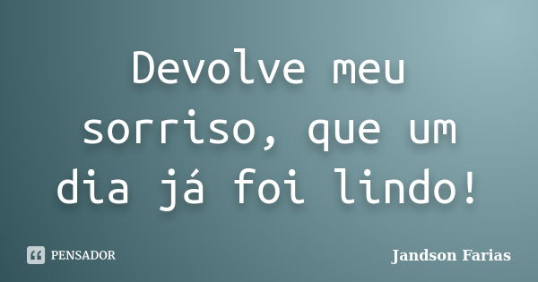 Devolve meu sorriso, que um dia já foi lindo!... Frase de Jandson Farias.