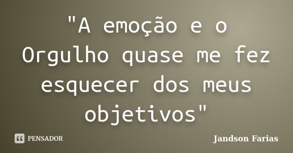 "A emoção e o Orgulho quase me fez esquecer dos meus objetivos"... Frase de Jandson Farias.