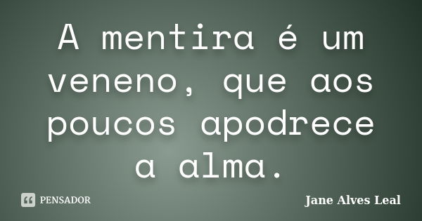 A mentira é um veneno, que aos poucos apodrece a alma.... Frase de Jane Alves Leal.