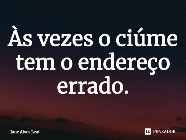 Às vezes o ciúme tem o endereço errado⁠.... Frase de Jane Alves Leal.