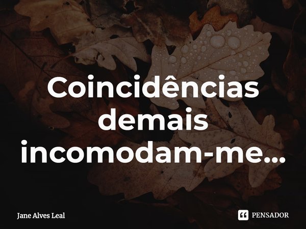 ⁠ Coincidências demais incomodam-me...... Frase de Jane Alves Leal.