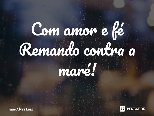 ⁠Com amor e fé
Remando contra a maré!... Frase de Jane Alves Leal.