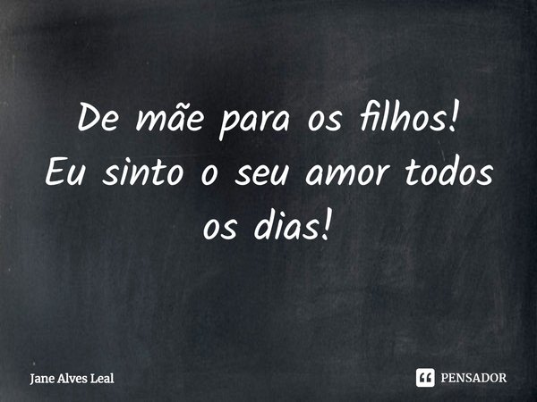 ⁠De mãe para os filhos!
Eu sinto o seu amor todos os dias!... Frase de Jane Alves Leal.