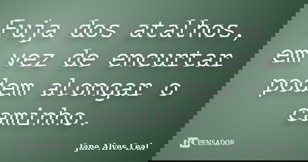 Fuja dos atalhos, em vez de encurtar podem alongar o caminho.... Frase de Jane Alves Leal.