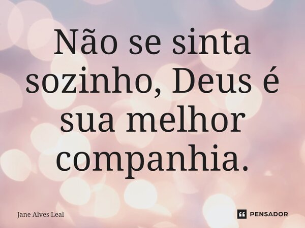 ⁠Não se sinta sozinho, Deus é sua melhor companhia.... Frase de Jane Alves Leal.