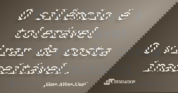 O silêncio é tolerável O virar de costa inaceitável.... Frase de jane Alves Leal.
