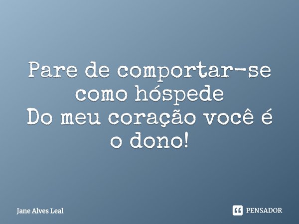 ⁠Pare de comportar-se como hóspede
Do meu coração você é o dono!... Frase de Jane Alves Leal.