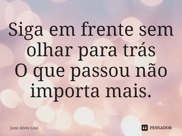 ⁠Siga em frente sem olhar para trás O que passou não importa mais.... Frase de Jane Alves Leal.