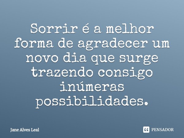 ⁠Sorrir é a melhor forma de agradecer um novo dia que surge trazendo consigo inúmeras possibilidades.... Frase de Jane Alves Leal.
