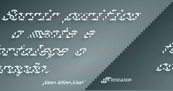 Sorrir purifica a mente e fortaleçe o coração.... Frase de Jane alves Leal.