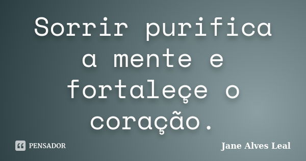 Sorrir purifica a mente e fortaleçe o coração.... Frase de Jane alves Leal.