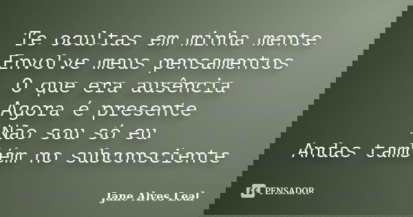 Te ocultas em minha mente Envolve meus pensamentos O que era ausência Agora é presente Não sou só eu Andas também no subconsciente... Frase de Jane alves Leal.
