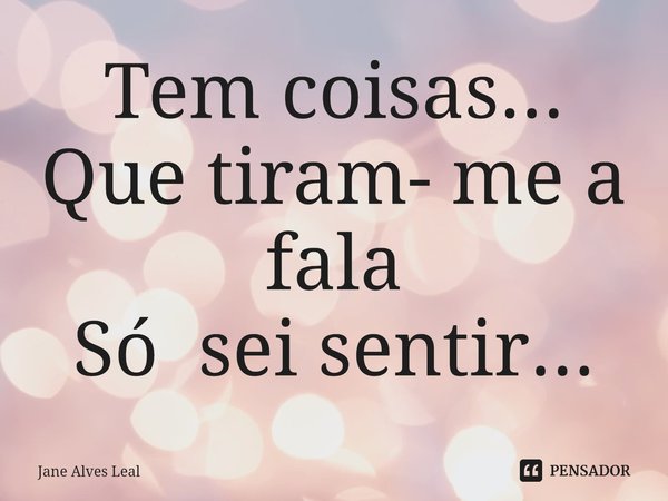 ⁠Tem coisas...
Que tiram- me a fala
Só sei sentir...... Frase de Jane Alves Leal.