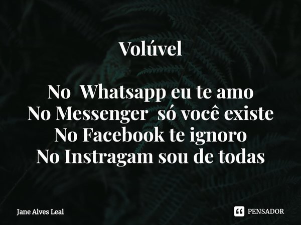 Volúvel ⁠No Whatsapp eu te amo
No Messenger só você existe
No Facebook te ignoro
No Instragam sou de todas... Frase de Jane Alves Leal.