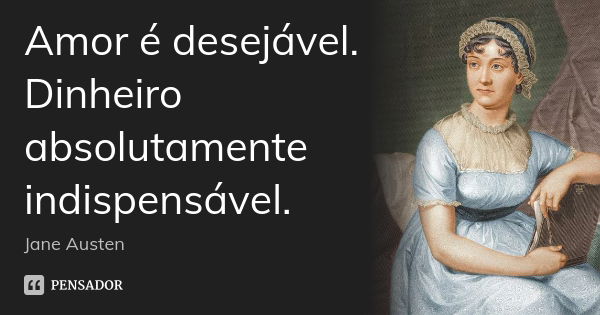 Amor é desejável. Dinheiro absolutamente indispensável.... Frase de Jane Austen.