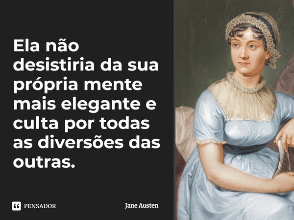 Ela não desistiria da sua própria mente mais elegante e culta por todas as diversões das outras.... Frase de Jane Austen.