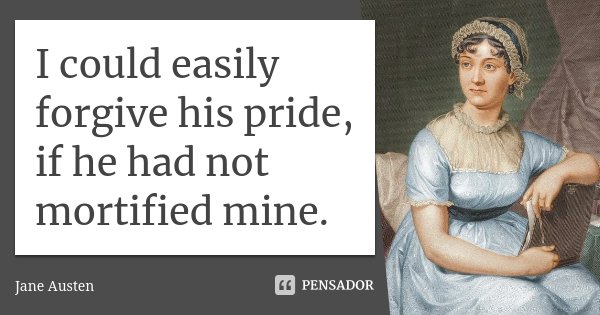 I could easily forgive his pride, if he had not mortified mine.... Frase de Jane Austen.