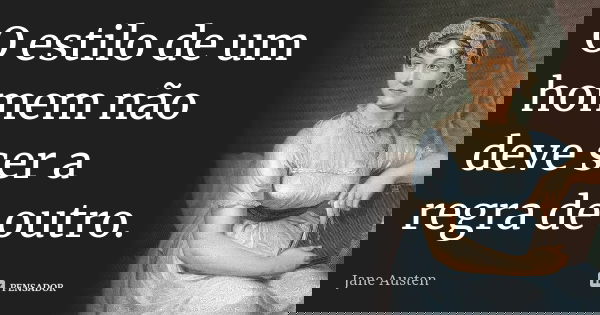 O estilo de um homem não deve ser a regra de outro.... Frase de Jane Austen.