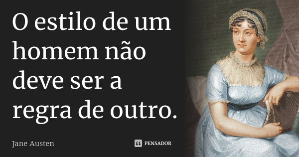 O estilo de um homem não deve ser a regra de outro.... Frase de Jane Austen.