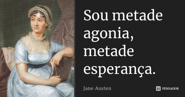 Sou metade agonia, metade esperança.... Frase de Jane Austen.