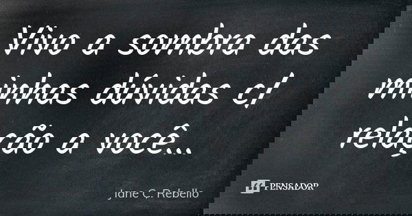 Vivo a sombra das minhas dúvidas c/ relação a você...... Frase de Jane C.Rebello.