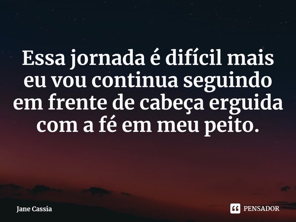 ⁠Essa jornada é difícil mais eu vou continua seguindo em frente de cabeça erguida com a fé em meu peito.... Frase de Jane Cassia.