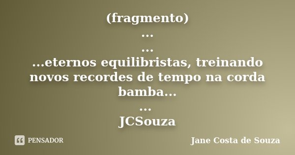 (fragmento) ... ... ...eternos equilibristas, treinando novos recordes de tempo na corda bamba... ... JCSouza... Frase de Jane Costa de Souza.
