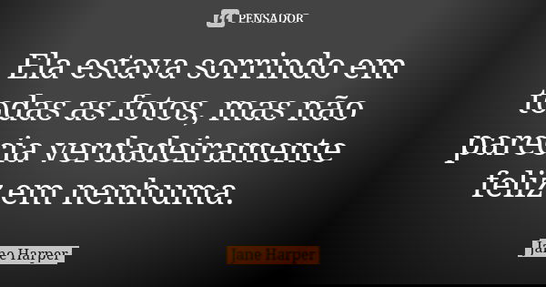 Ela estava sorrindo em todas as fotos, mas não parecia verdadeiramente feliz em nenhuma.... Frase de Jane Harper.