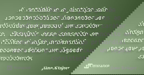 A retidão e a justiça são características inerentes ao indivíduo que possui um caráter íntegro. Esculpir esse conceito em nossos filhos é algo primordial para q... Frase de Jane Krüger.
