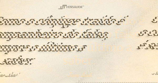 Como o cônjuge traído é o companheiro do falso, é sempre o último a saber.... Frase de Jane Leal.