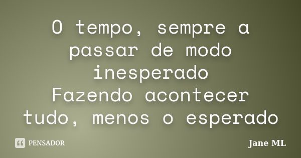 O tempo, sempre a passar de modo inesperado Fazendo acontecer tudo, menos o esperado... Frase de Jane ML.