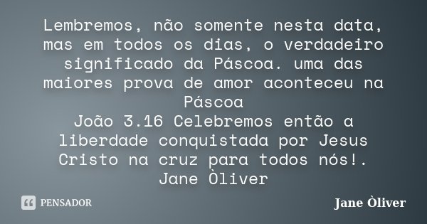 Lembremos, não somente nesta data, mas Jane Òliver - Pensador