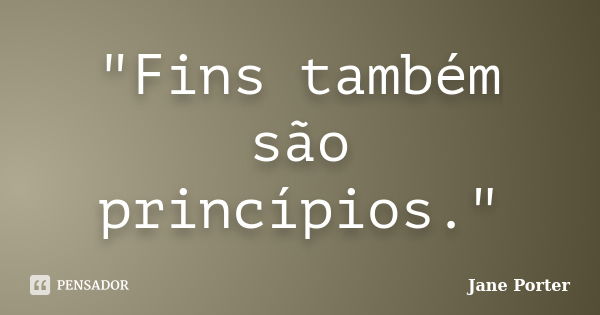 "Fins também são princípios."... Frase de Jane Porter.