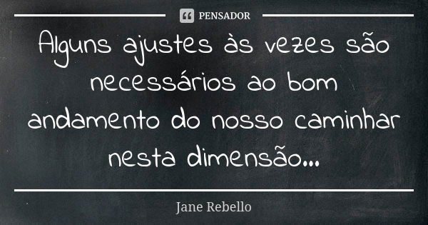 Alguns ajustes às vezes são necessários ao bom andamento do nosso caminhar nesta dimensão...... Frase de Jane Rebello.