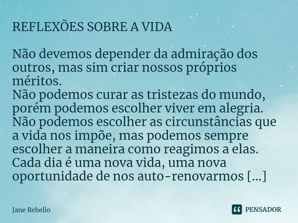 ⁠REFLEXÕES SOBRE A VIDA Não devemos depender da admiração dos outros, mas sim criar nossos próprios méritos.
Não podemos curar as tristezas do mundo, porém pode... Frase de Jane Rebello.