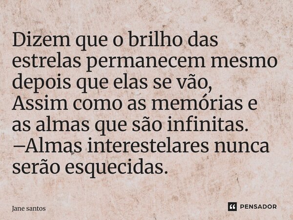 ⁠Dizem que o brilho das estrelas permanecem mesmo depois que elas se vão, Assim como as memórias e as almas que são infinitas. –Almas interestelares nunca serão... Frase de jane santos.