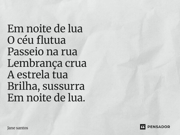 ⁠Em noite de lua O céu flutua Passeio na rua Lembrança crua A estrela tua Brilha, sussurra Em noite de lua.... Frase de jane santos.
