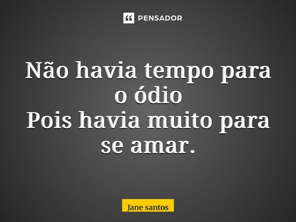 ⁠Não havia tempo para o ódio Pois havia muito para se amar.... Frase de jane santos.