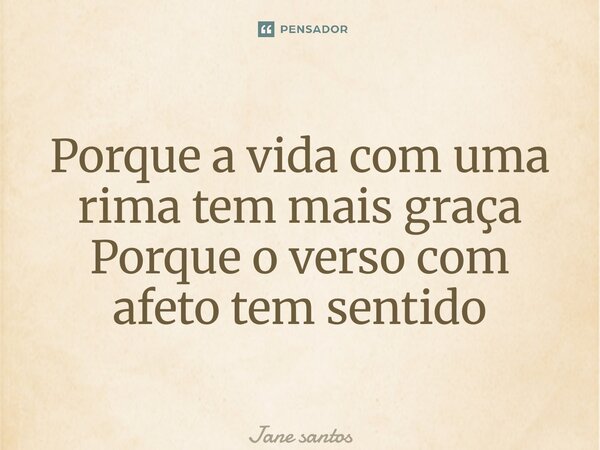 ⁠Porque a vida com uma rima tem mais graça Porque o verso com afeto tem sentido... Frase de jane santos.