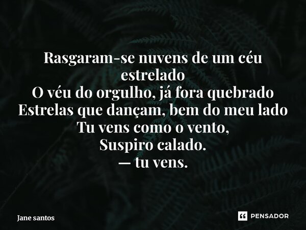 ⁠Rasgaram-se nuvens de um céu estrelado O véu do orgulho, já fora quebrado Estrelas que dançam, bem do meu lado Tu vens como o vento, Suspiro calado. — tu vens.... Frase de jane santos.