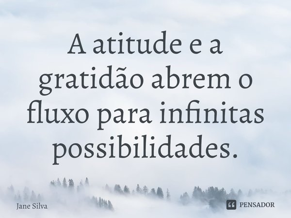 ⁠A atitude e a gratidão abrem o fluxo para infinitas possibilidades.... Frase de Jane Silva.