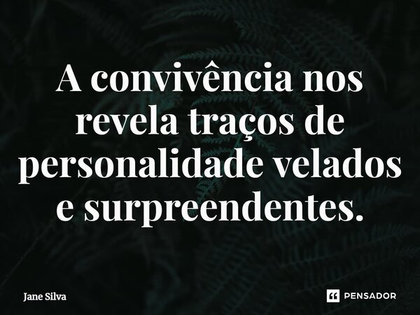 ⁠A convivência nos revela traços de personalidade velados e surpreendentes.... Frase de Jane Silva.